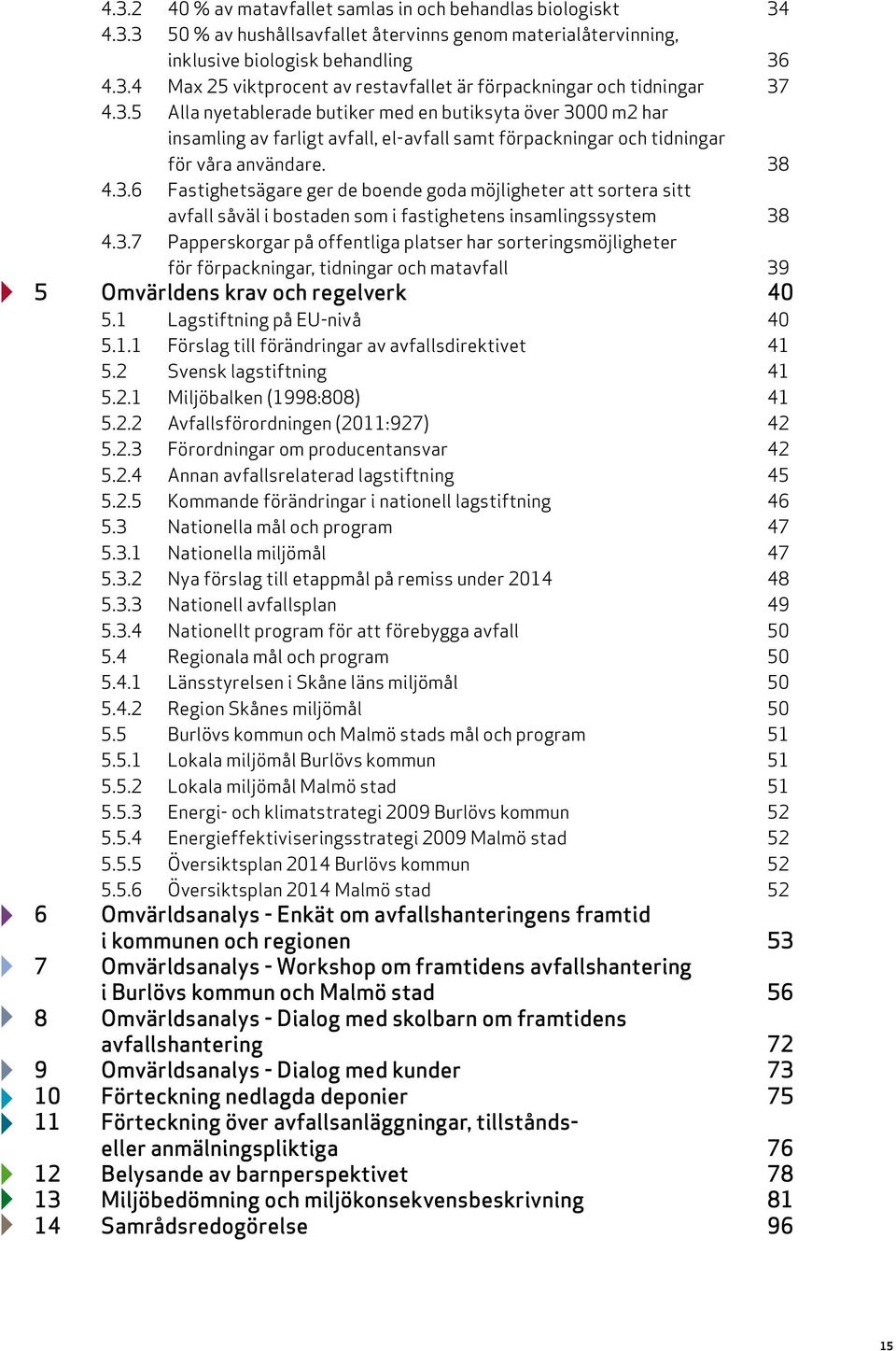 3.7 Papperskorgar på offentliga platser har sorteringsmöjligheter för förpackningar, tidningar och matavfall 39 5 Omvärldens krav och regelverk 40 5.1 