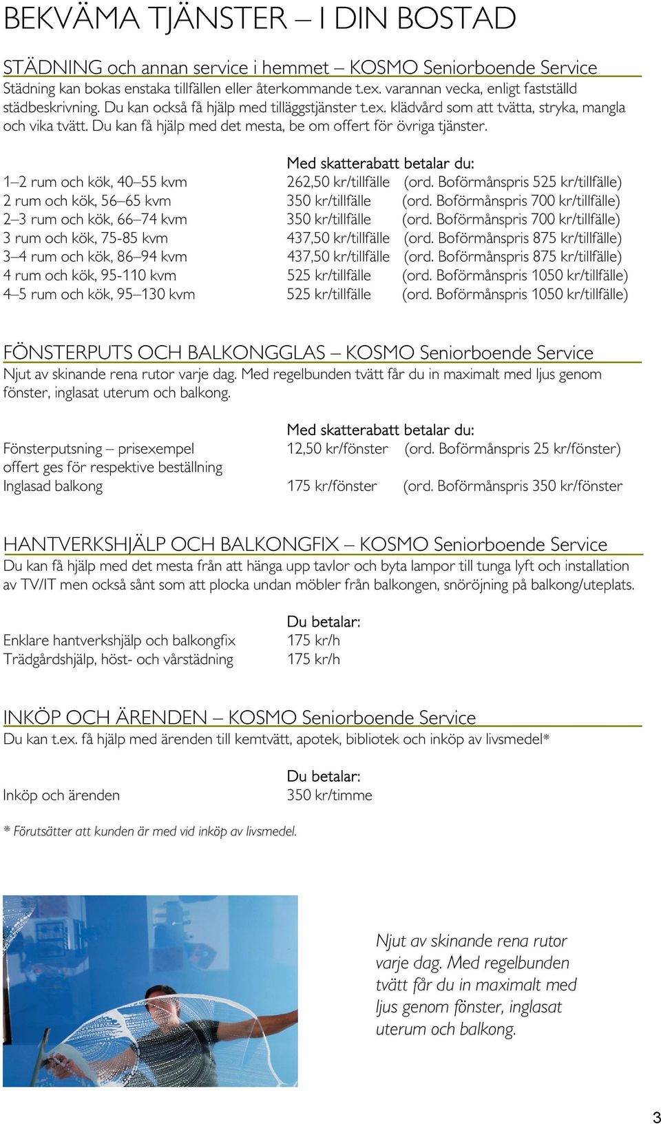 Du kan få hjälp med det mesta, be om offert för övriga tjänster. Med skatterabatt betalar du: 1 2 rum och kök, 40 55 kvm 262,50 kr/tillfälle (ord.