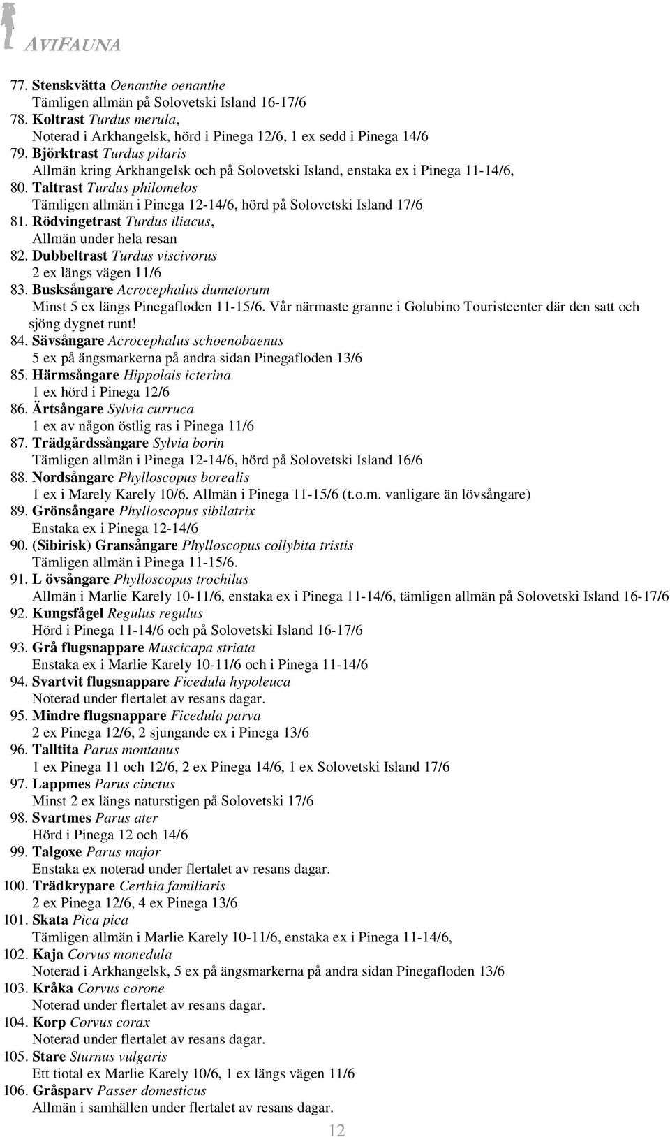 Taltrast Turdus philomelos Tämligen allmän i Pinega 12-14/6, hörd på Solovetski Island 17/6 81. Rödvingetrast Turdus iliacus, Allmän under hela resan 82.