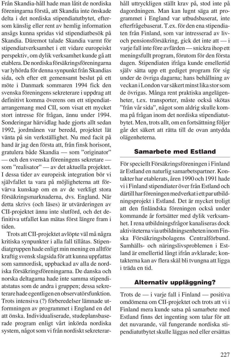 De nordiska försäkringsföreningarna var lyhörda för denna synpunkt från Skandias sida, och efter ett gemensamt beslut på ett möte i Danmark sommaren 1994 fick den svenska föreningens sekreterare i