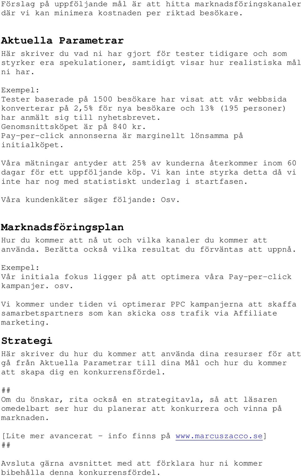 Tester baserade på 1500 besökare har visat att vår webbsida konverterar på 2,5% för nya besökare och 13% (195 personer) har anmält sig till nyhetsbrevet. Genomsnittsköpet är på 840 kr.