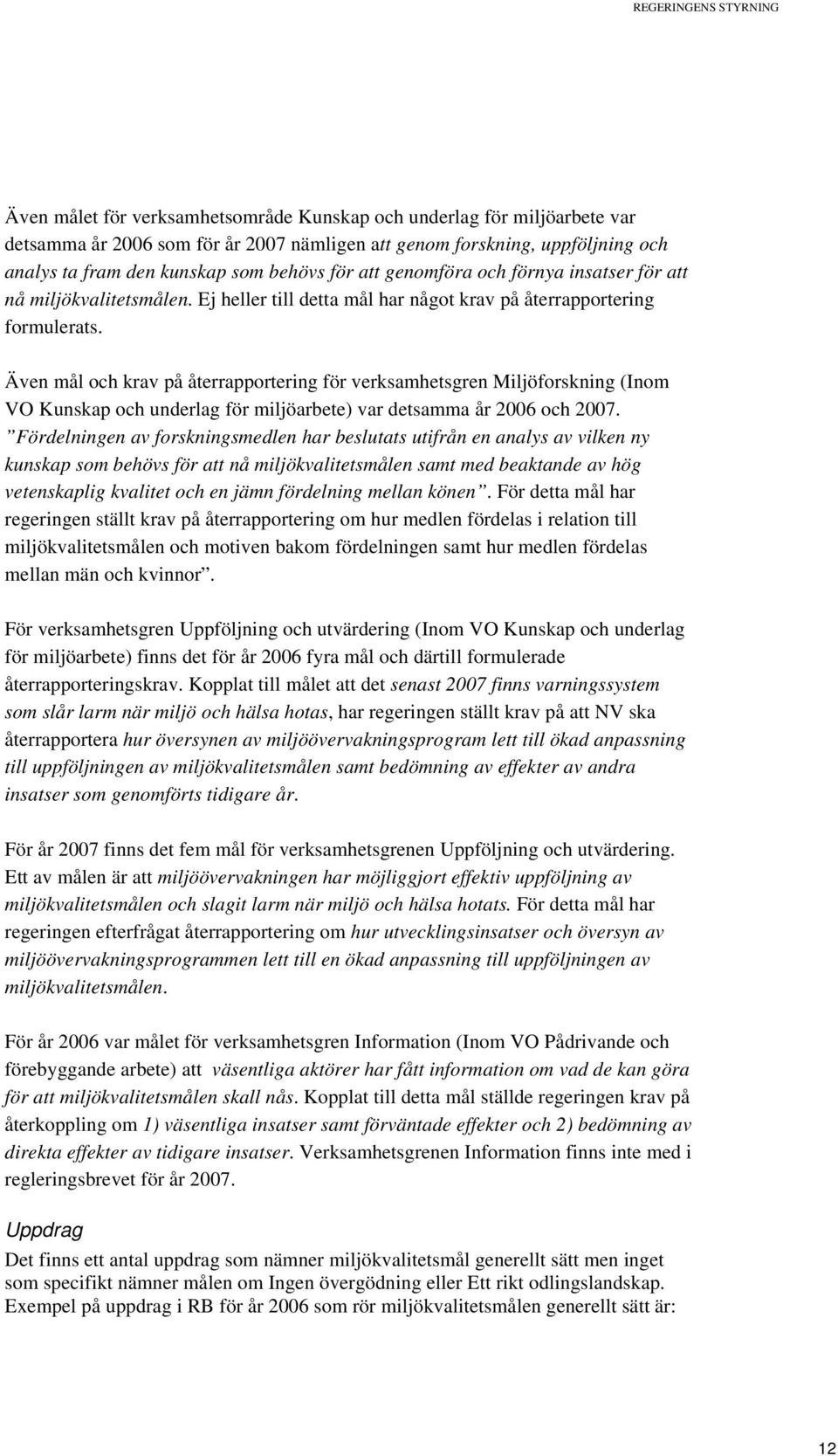 Även mål och krav på återrapportering för verksamhetsgren Miljöforskning (Inom VO Kunskap och underlag för miljöarbete) var detsamma år 2006 och 2007.