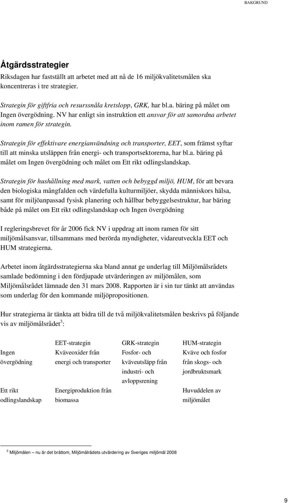 Strategin för effektivare energianvändning och transporter, EET, som främst syftar till att minska utsläppen från energi- och transportsektorerna, har bl.a. bäring på målet om Ingen övergödning och målet om Ett rikt odlingslandskap.