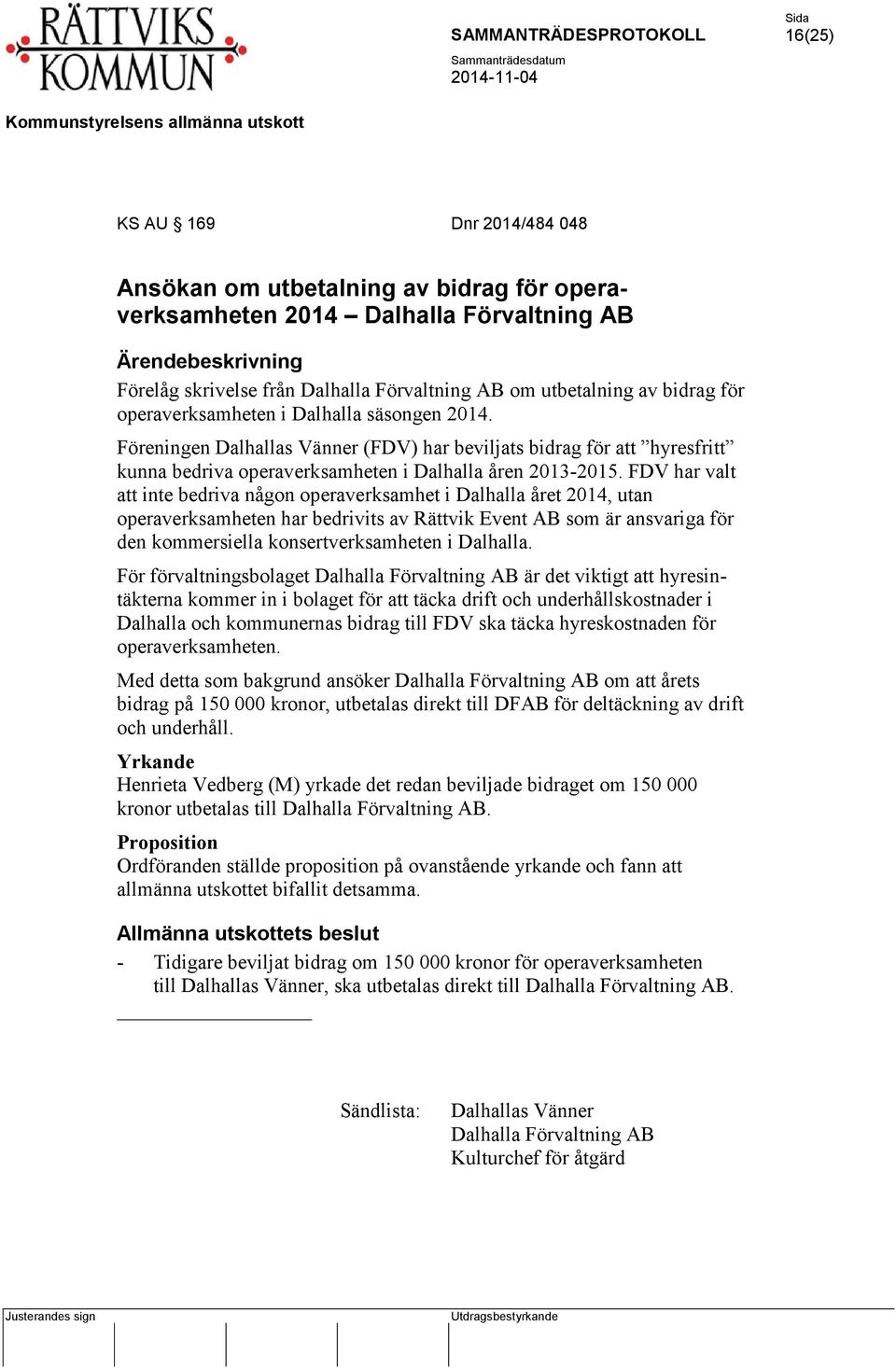 FDV har valt att inte bedriva någon operaverksamhet i Dalhalla året 2014, utan operaverksamheten har bedrivits av Rättvik Event AB som är ansvariga för den kommersiella konsertverksamheten i Dalhalla.