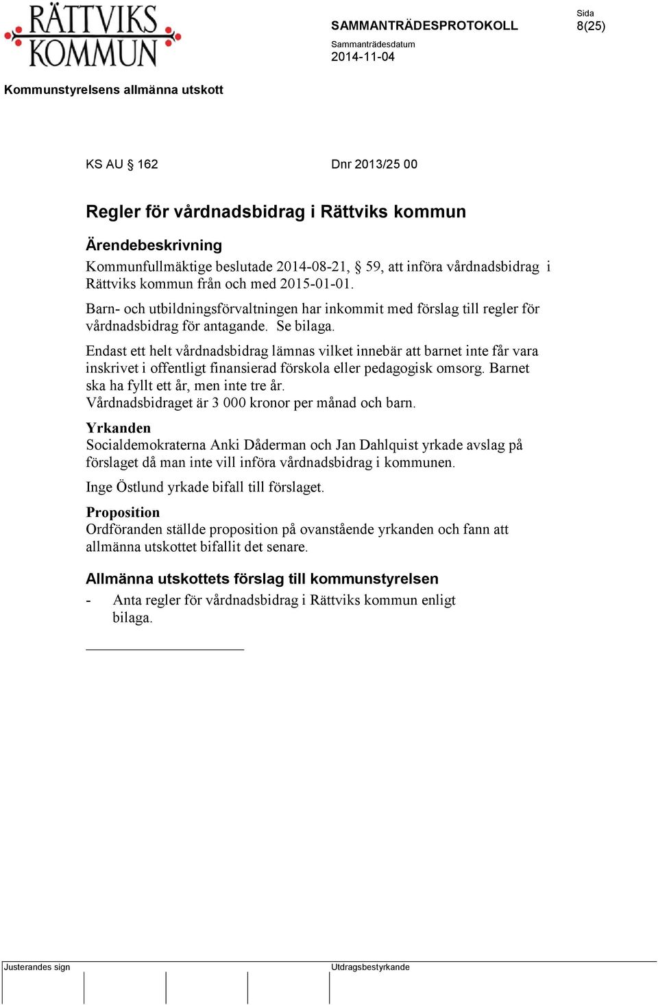 Endast ett helt vårdnadsbidrag lämnas vilket innebär att barnet inte får vara inskrivet i offentligt finansierad förskola eller pedagogisk omsorg. Barnet ska ha fyllt ett år, men inte tre år.