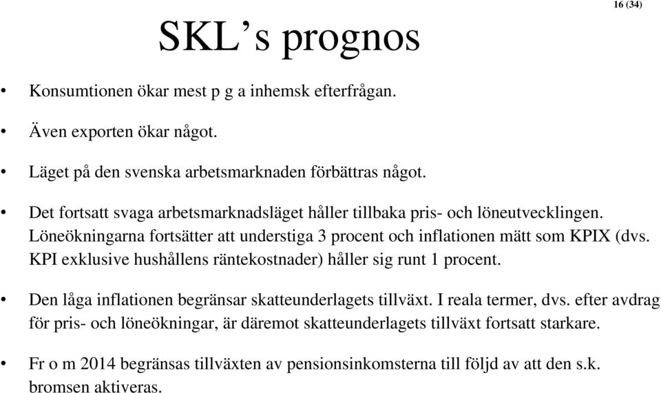 Löneökningarna fortsätter att understiga 3 procent och inflationen mätt som KPIX (dvs. KPI exklusive hushållens räntekostnader) håller sig runt 1 procent.