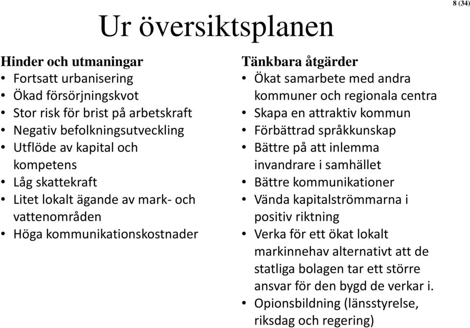 regionala centra Skapa en attraktiv kommun Förbättrad språkkunskap Bättre på att inlemma invandrare i samhället Bättre kommunikationer Vända kapitalströmmarna i positiv