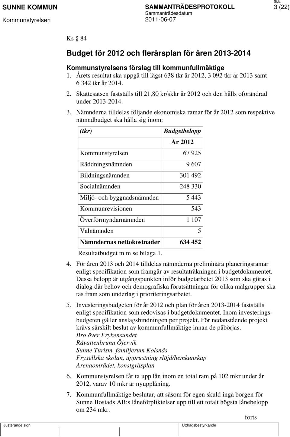 Socialnämnden 248 330 Miljö- och byggnadsnämnden 5 443 Kommunrevisionen 543 Överförmyndarnämnden 1 107 Valnämnden 5 Nämndernas nettokostnader 634 452 Resultatbudget m m se bilaga 1. 4. För åren 2013 och 2014 tilldelas nämnderna preliminära planeringsramar enligt specifikation som framgår av resultaträkningen i budgetdokumentet.