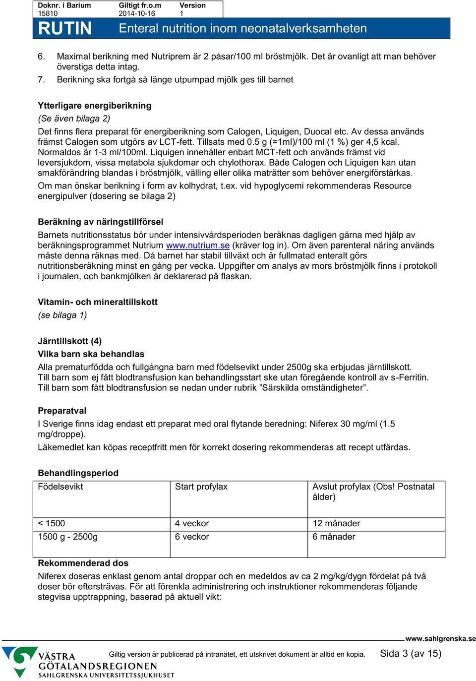 Av dessa används främst Calogen som utgörs av LCT-fett. Tillsats med 0.5 g (=1ml)/100 ml (1 %) ger 4,5 kcal. Normaldos är 1-3 ml/100ml.