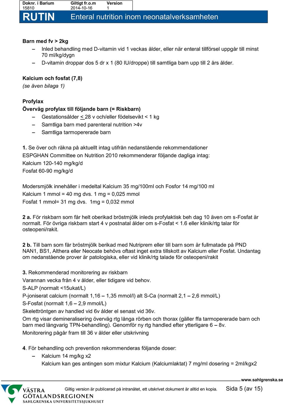 Kalcium och fosfat (7,8) (se även bilaga 1) Profylax Överväg profylax till följande barn (= Riskbarn) Gestationsålder < 28 v och/ födelsevikt < 1 kg Samtliga barn med parenteral nutrition >4v