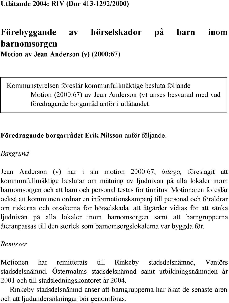 Bakgrund Jean Anderson (v) har i sin motion 2000:67, bilaga, föreslagit att kommunfullmäktige beslutar om mätning av ljudnivån på alla lokaler inom barnomsorgen och att barn och personal testas för