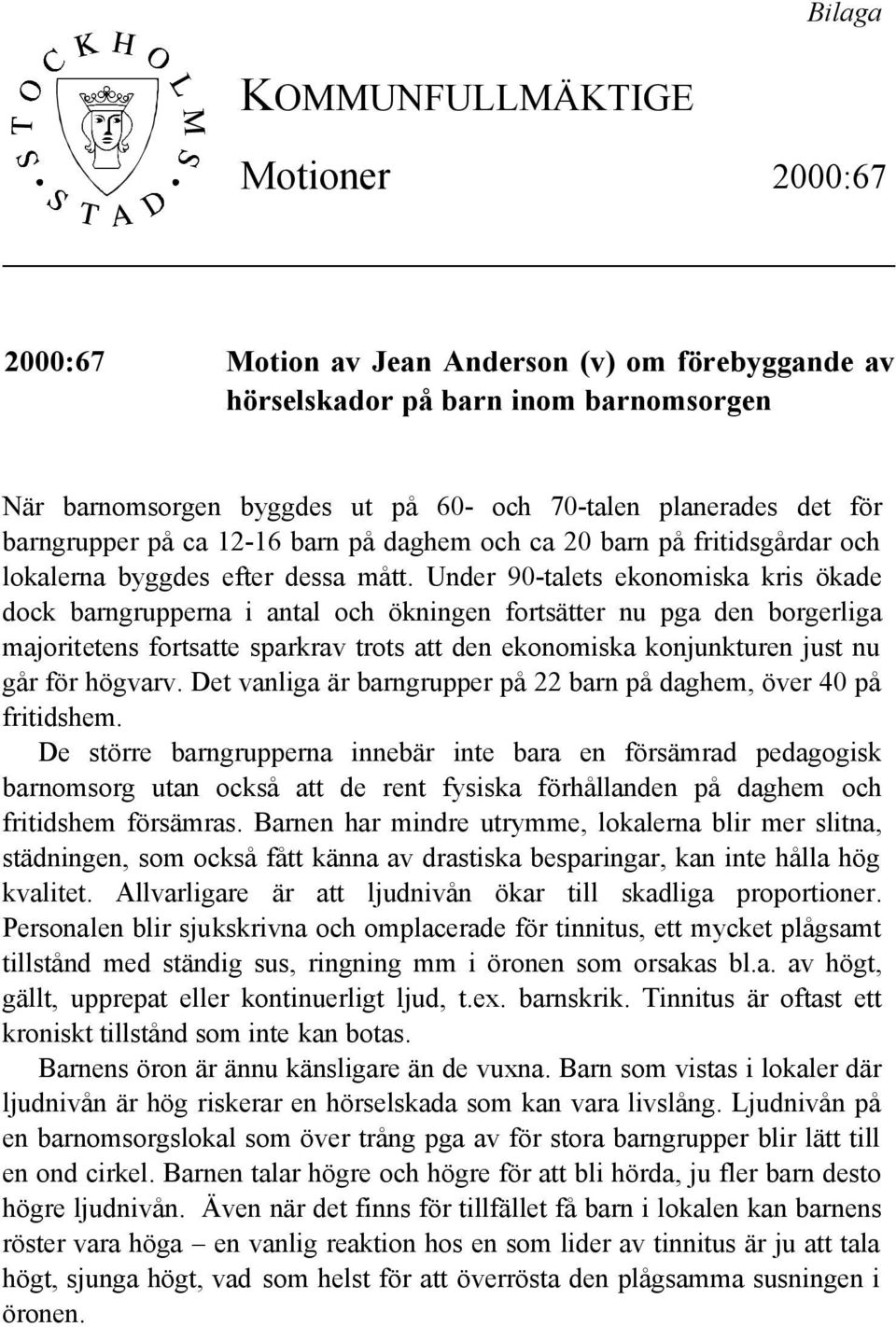 Under 90-talets ekonomiska kris ökade dock barngrupperna i antal och ökningen fortsätter nu pga den borgerliga majoritetens fortsatte sparkrav trots att den ekonomiska konjunkturen just nu går för