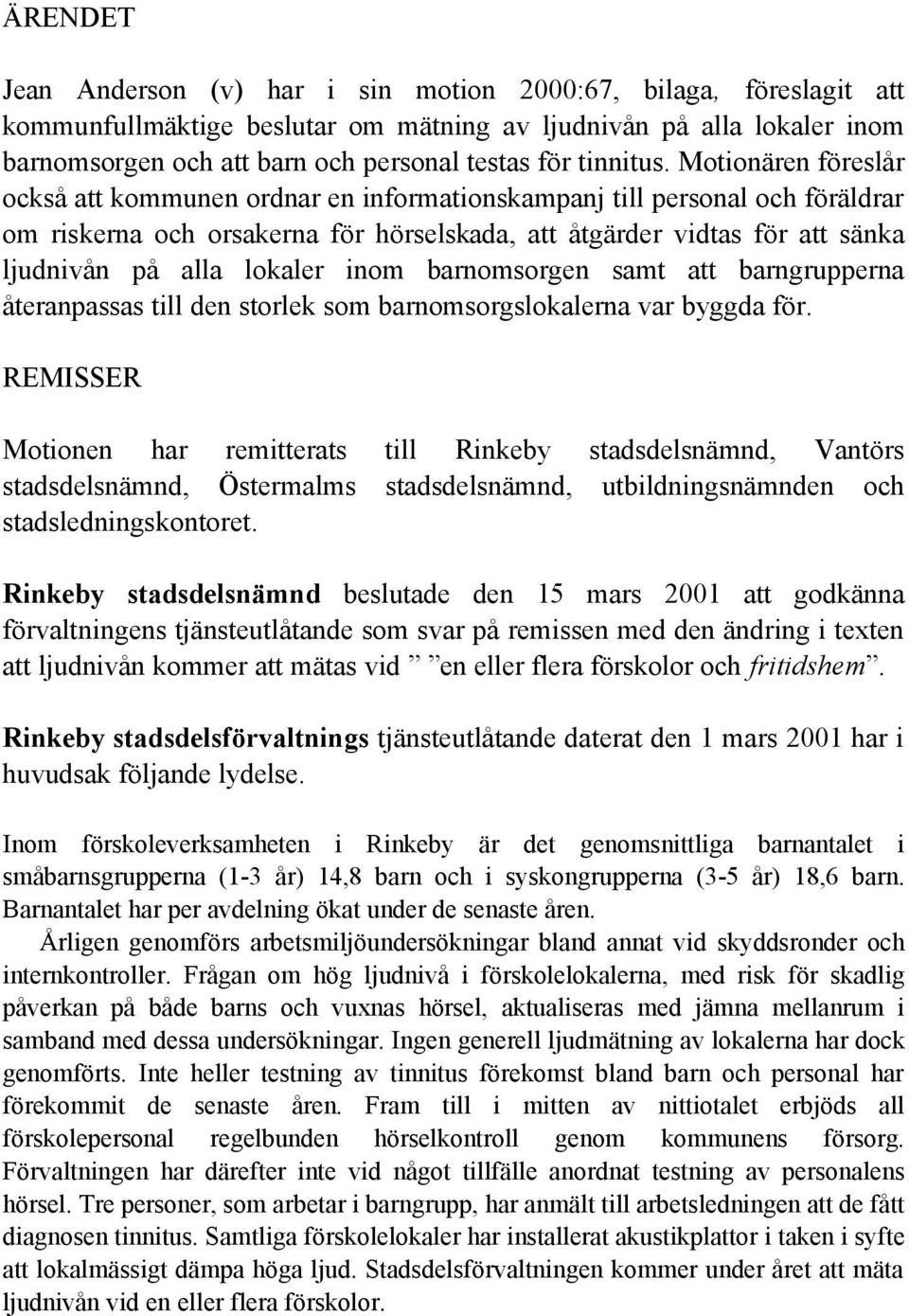 Motionären föreslår också att kommunen ordnar en informationskampanj till personal och föräldrar om riskerna och orsakerna för hörselskada, att åtgärder vidtas för att sänka ljudnivån på alla lokaler