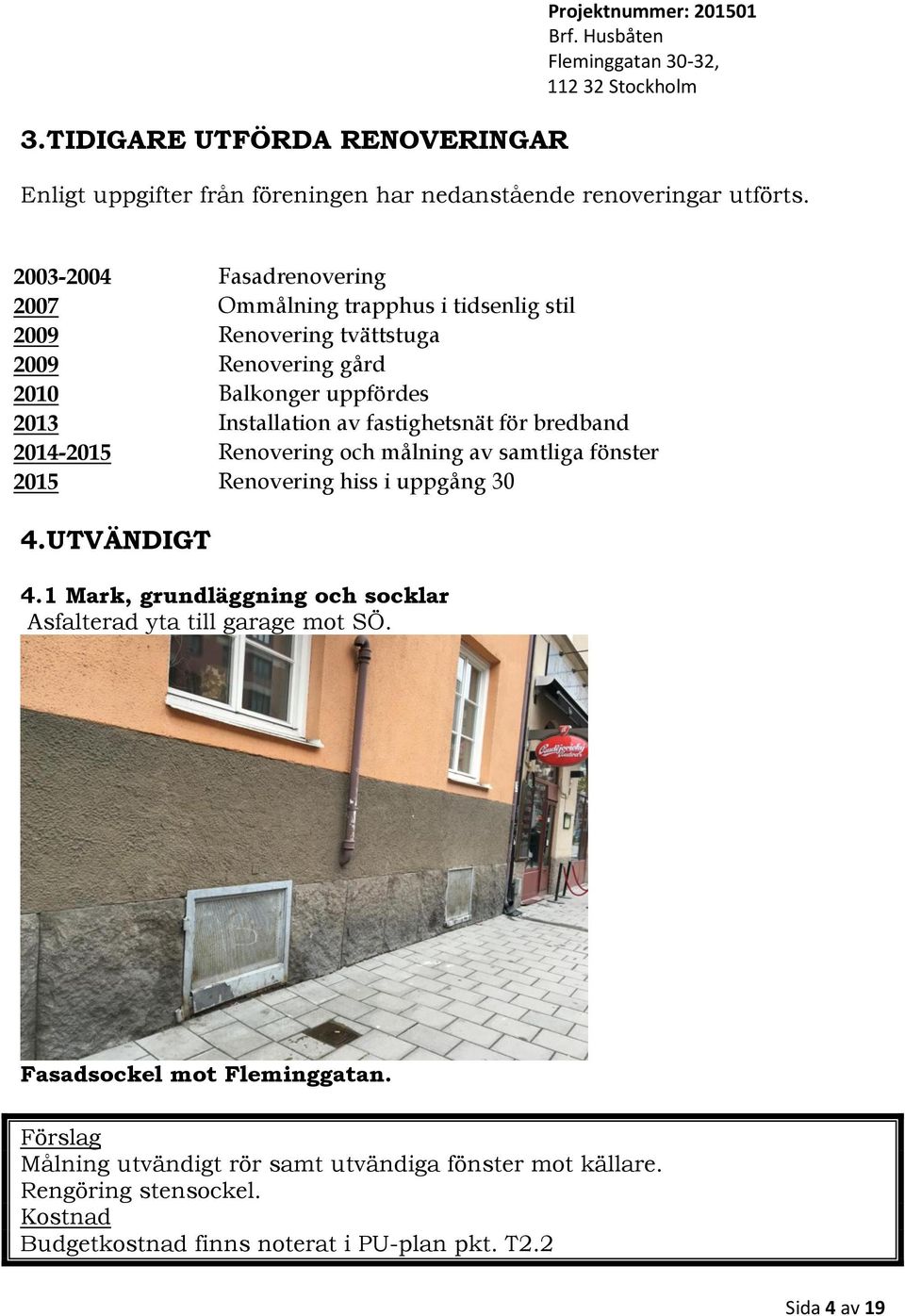 fastighetsnät för bredband 20142015 Renovering och målning av samtliga fönster 2015 Renovering hiss i uppgång 30 4.UTVÄNDIGT 4.