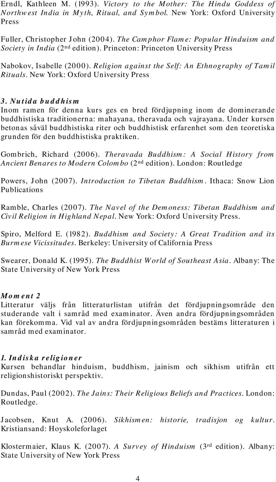 New York: Oxford University Press 3. Nutida buddhism Inom ramen för denna kurs ges en bred fördjupning inom de dominerande buddhistiska traditionerna: mahayana, theravada och vajrayana.