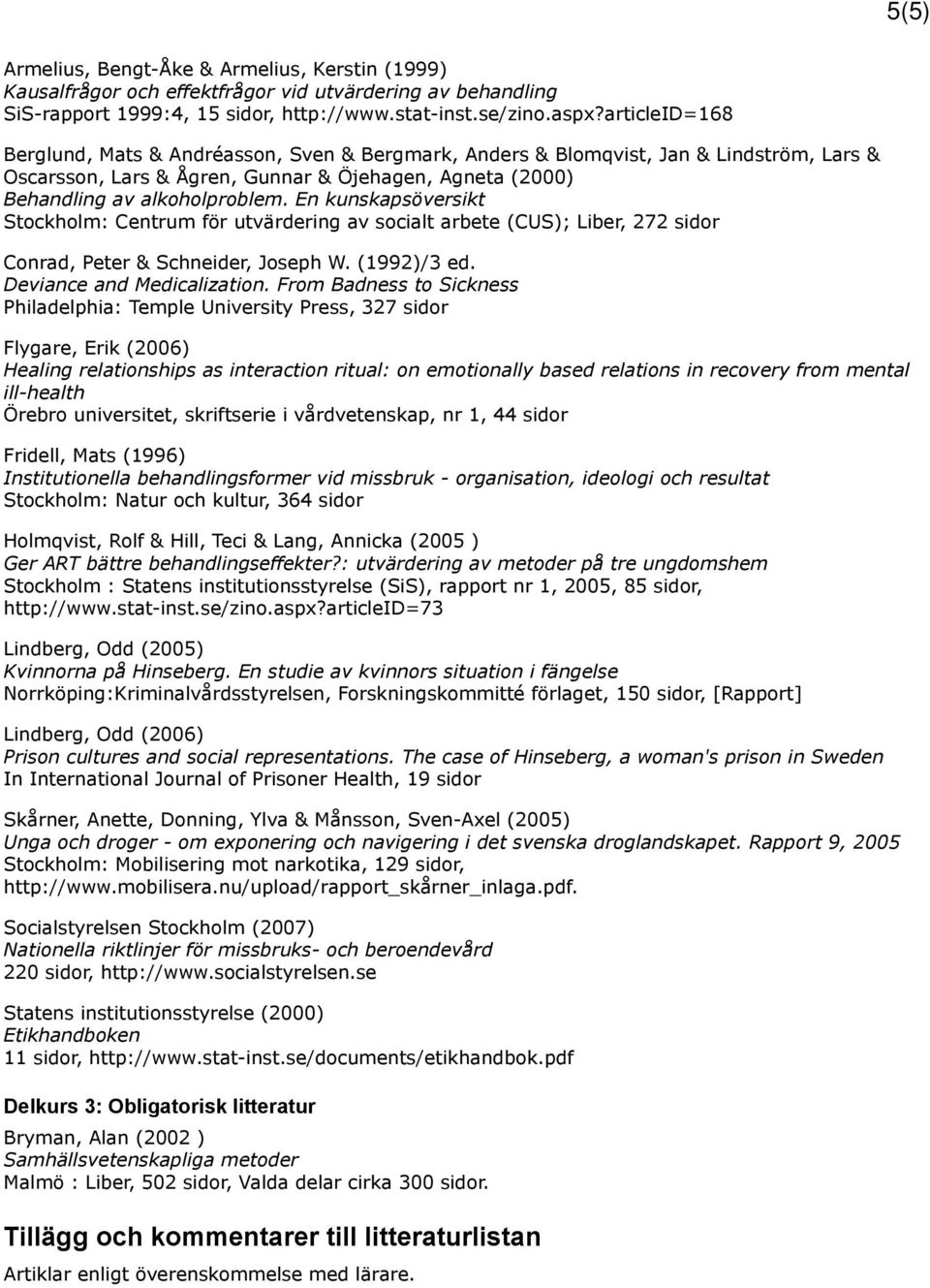 En kunskapsöversikt Stockholm: Centrum för utvärdering av socialt arbete (CUS); Liber, 272 sidor Conrad, Peter & Schneider, Joseph W. (1992)/3 ed. Deviance and Medicalization.