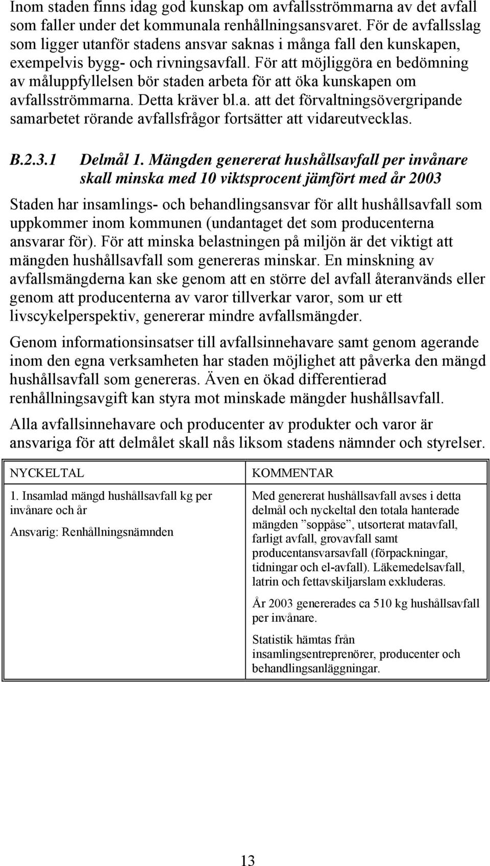 För att möjliggöra en bedömning av måluppfyllelsen bör staden arbeta för att öka kunskapen om avfallsströmmarna. Detta kräver bl.a. att det förvaltningsövergripande samarbetet rörande avfallsfrågor fortsätter att vidareutvecklas.