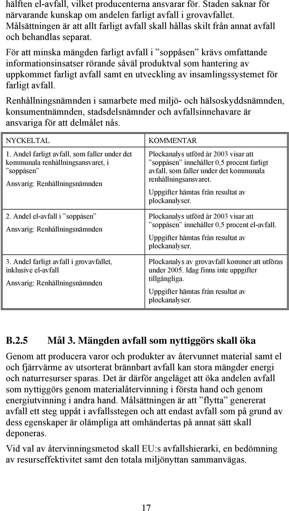 För att minska mängden farligt avfall i soppåsen krävs omfattande informationsinsatser rörande såväl produktval som hantering av uppkommet farligt avfall samt en utveckling av insamlingssystemet för