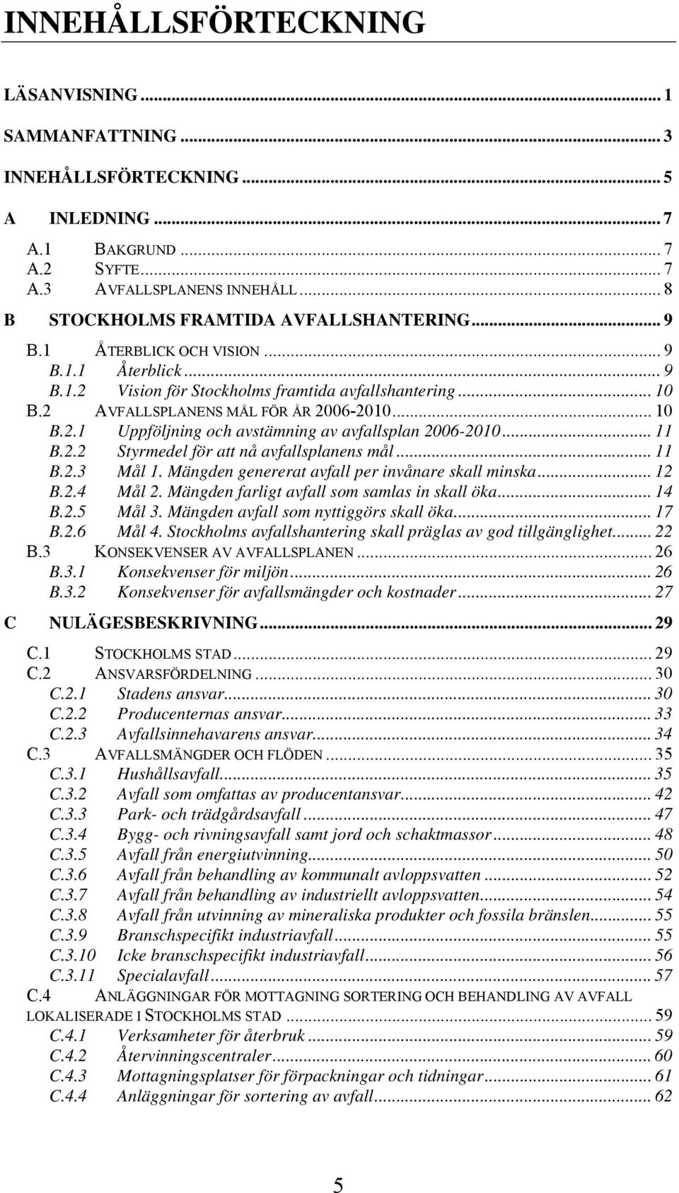.. 10 B.2.1 Uppföljning och avstämning av avfallsplan 2006-2010... 11 B.2.2 Styrmedel för att nå avfallsplanens mål... 11 B.2.3 Mål 1. Mängden genererat avfall per invånare skall minska... 12 B.2.4 Mål 2.