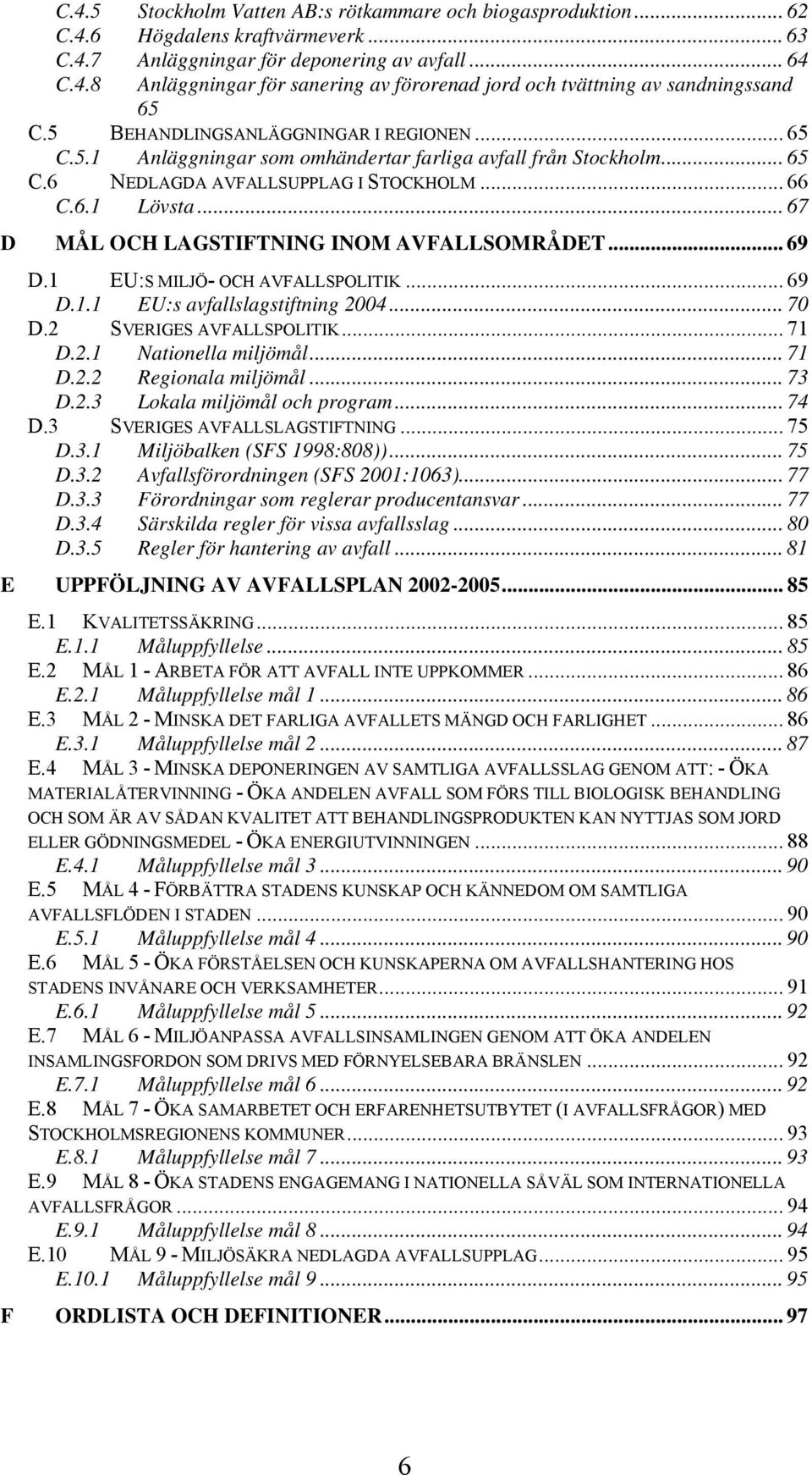 .. 67 D MÅL OCH LAGSTIFTNING INOM AVFALLSOMRÅDET... 69 D.1 EU:S MILJÖ- OCH AVFALLSPOLITIK... 69 D.1.1 EU:s avfallslagstiftning 2004... 70 D.2 SVERIGES AVFALLSPOLITIK... 71 D.2.1 Nationella miljömål.