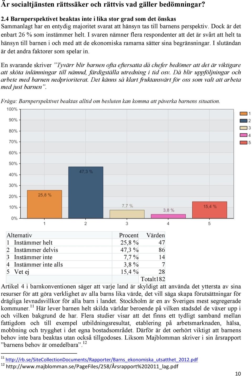 I svaren nämner flera respondenter att det är svårt att helt ta hänsyn till barnen i och med att de ekonomiska ramarna sätter sina begränsningar. I slutändan är det andra faktorer som spelar in.