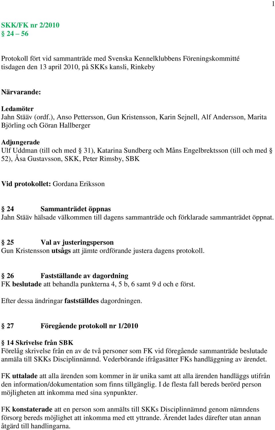 med 52), Åsa Gustavsson, SKK, Peter Rimsby, SBK Vid protokollet: Gordana Eriksson 24 Sammanträdet öppnas Jahn Stääv hälsade välkommen till dagens sammanträde och förklarade sammanträdet öppnat.