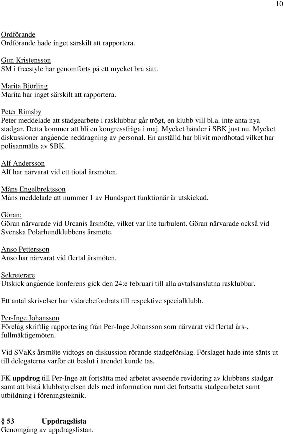 Mycket diskussioner angående neddragning av personal. En anställd har blivit mordhotad vilket har polisanmälts av SBK. Alf Andersson Alf har närvarat vid ett tiotal årsmöten.