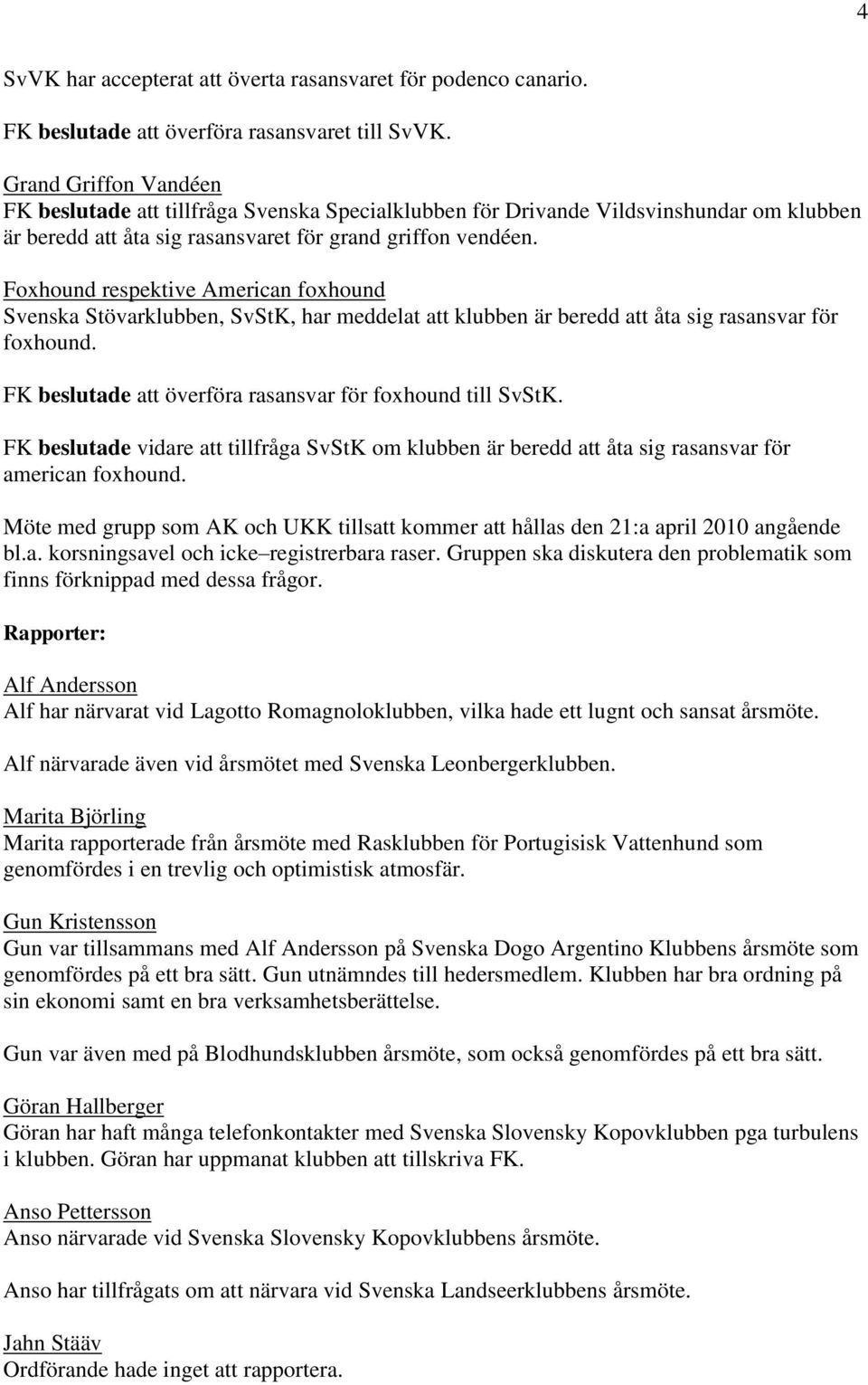 Foxhound respektive American foxhound Svenska Stövarklubben, SvStK, har meddelat att klubben är beredd att åta sig rasansvar för foxhound. FK beslutade att överföra rasansvar för foxhound till SvStK.