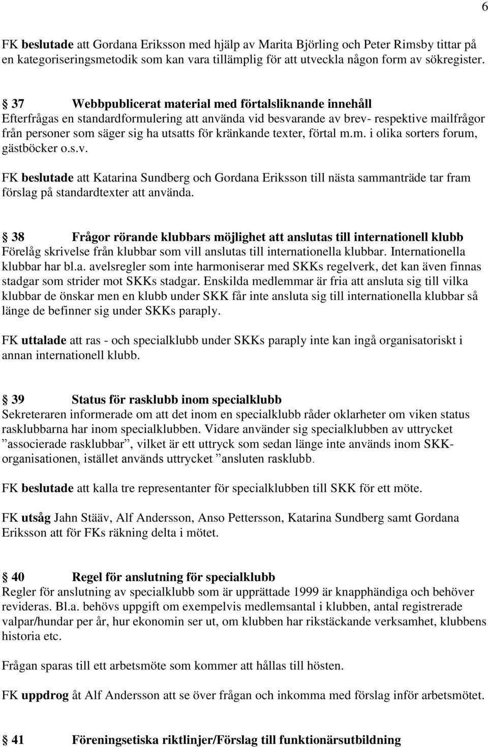 kränkande texter, förtal m.m. i olika sorters forum, gästböcker o.s.v. FK beslutade att Katarina Sundberg och Gordana Eriksson till nästa sammanträde tar fram förslag på standardtexter att använda.