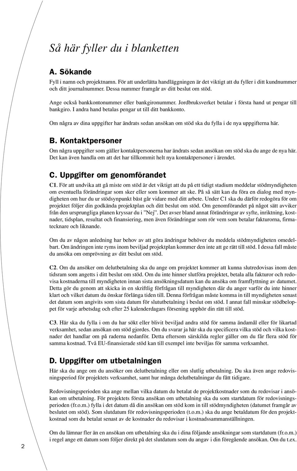 I andra hand betalas pengar ut till ditt bankkonto. Om några av dina uppgifter har ändrats sedan ansökan om stöd ska du fylla i de nya uppgifterna här. B.