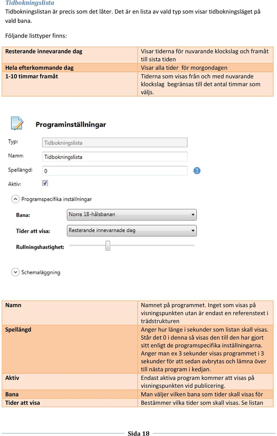 Tiderna som visas från och med nuvarande klockslag begränsas till det antal timmar som väljs. Namn Spellängd Aktiv Bana Tider att visa Namnet på programmet.