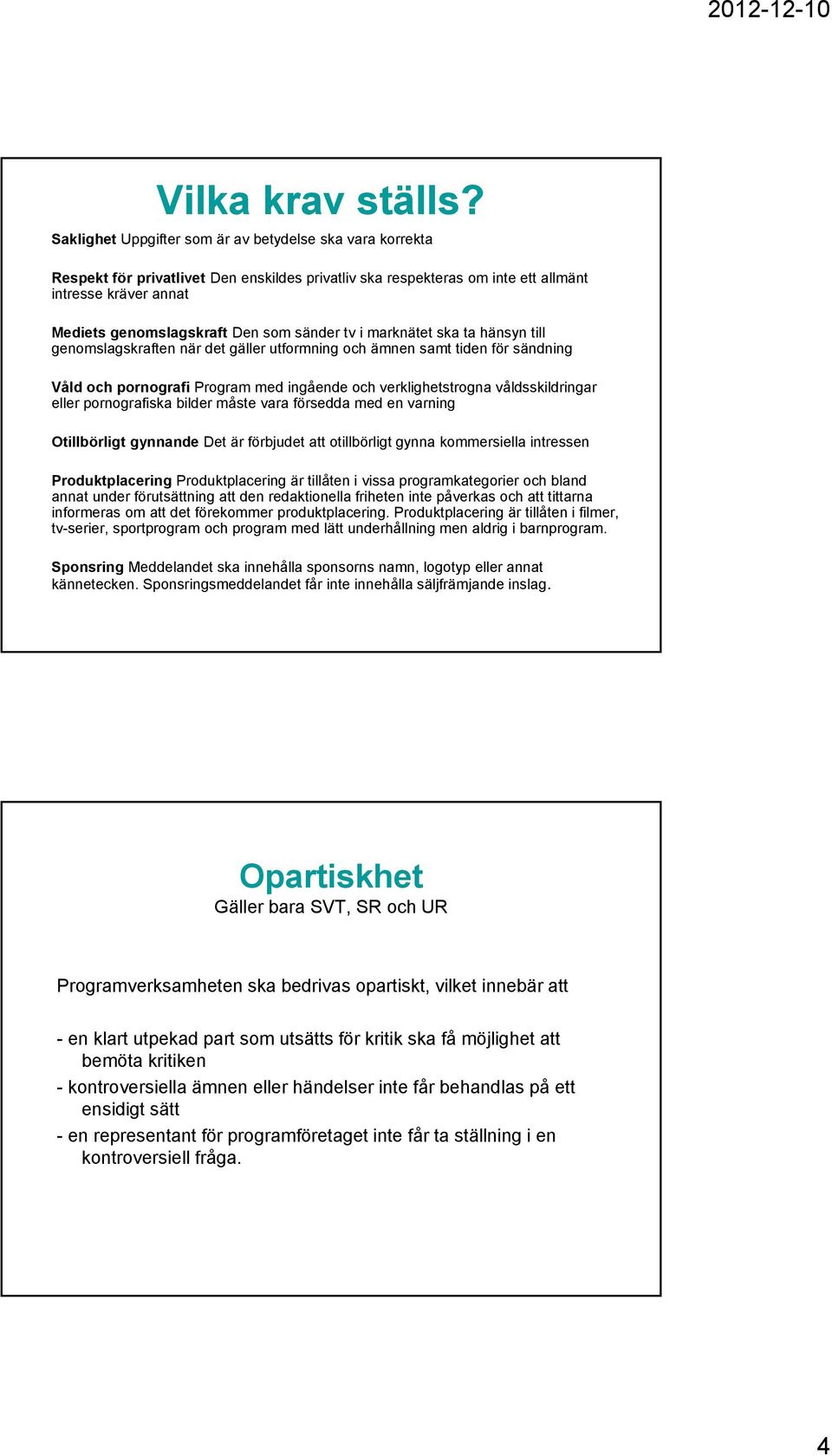 sänder tv i marknätet ska ta hänsyn till genomslagskraften när det gäller utformning och ämnen samt tiden för sändning Våld och pornografi Program med ingående och verklighetstrogna våldsskildringar