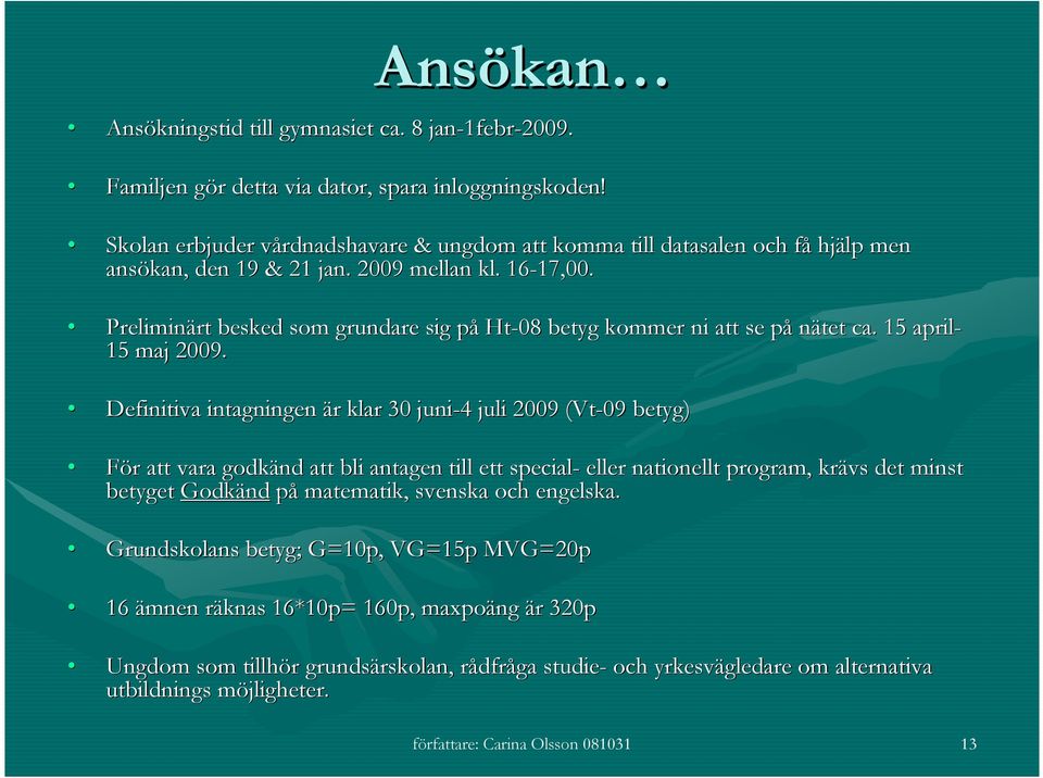 Preliminärt rt besked som grundare sig påp Ht-08 betyg kommer ni att se påp nätet ca. 15 april- 15 maj 2009.