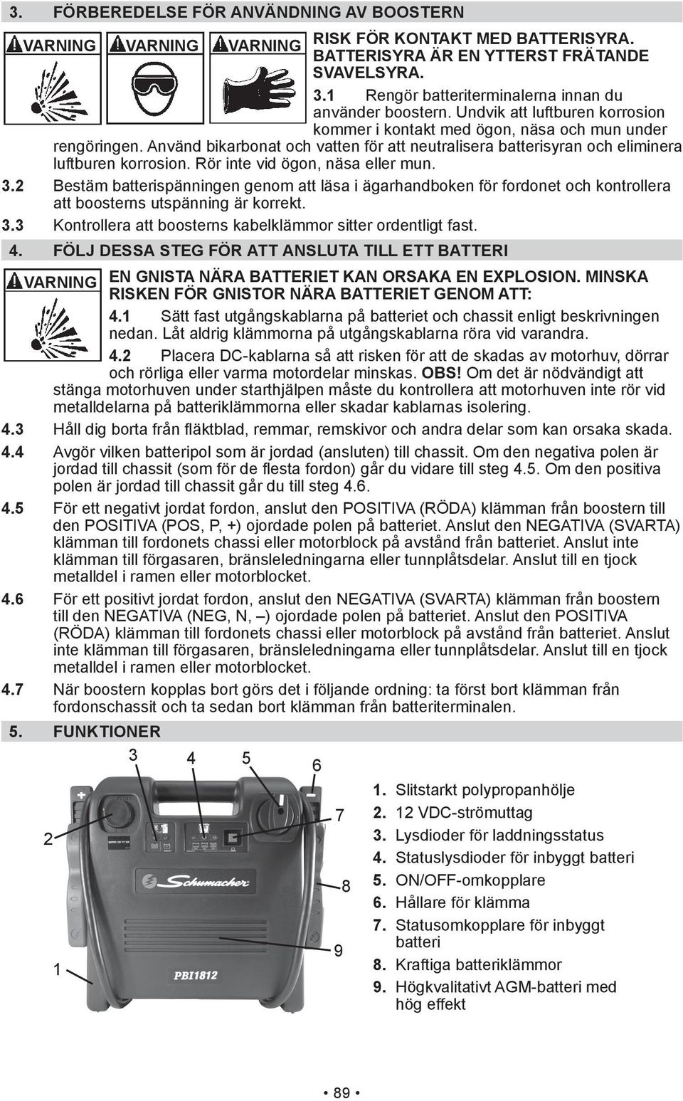 Använd bikarbonat och vatten för att neutralisera batterisyran och eliminera luftburen korrosion. Rör inte vid ögon, näsa eller mun. 3.