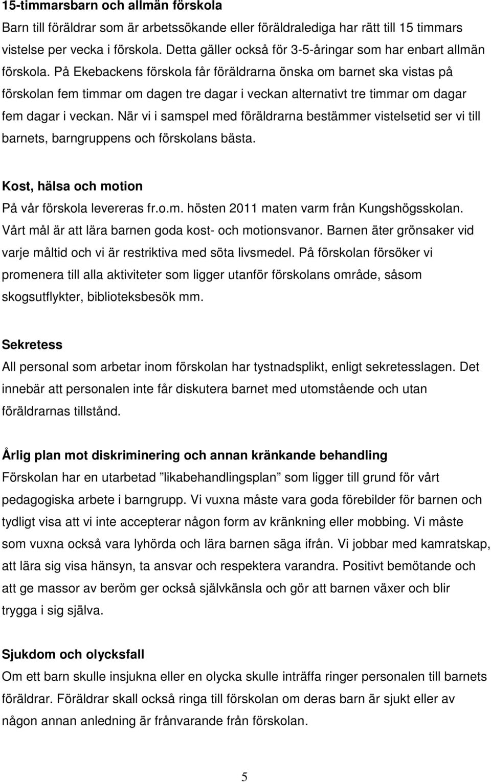 På Ekebackens förskola får föräldrarna önska om barnet ska vistas på förskolan fem timmar om dagen tre dagar i veckan alternativt tre timmar om dagar fem dagar i veckan.