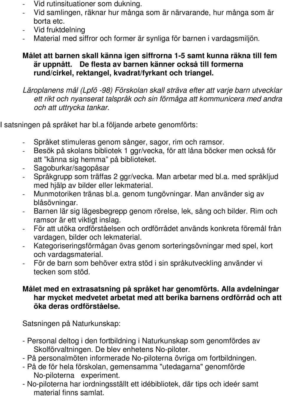 De flesta av barnen känner också till formerna rund/cirkel, rektangel, kvadrat/fyrkant och triangel.