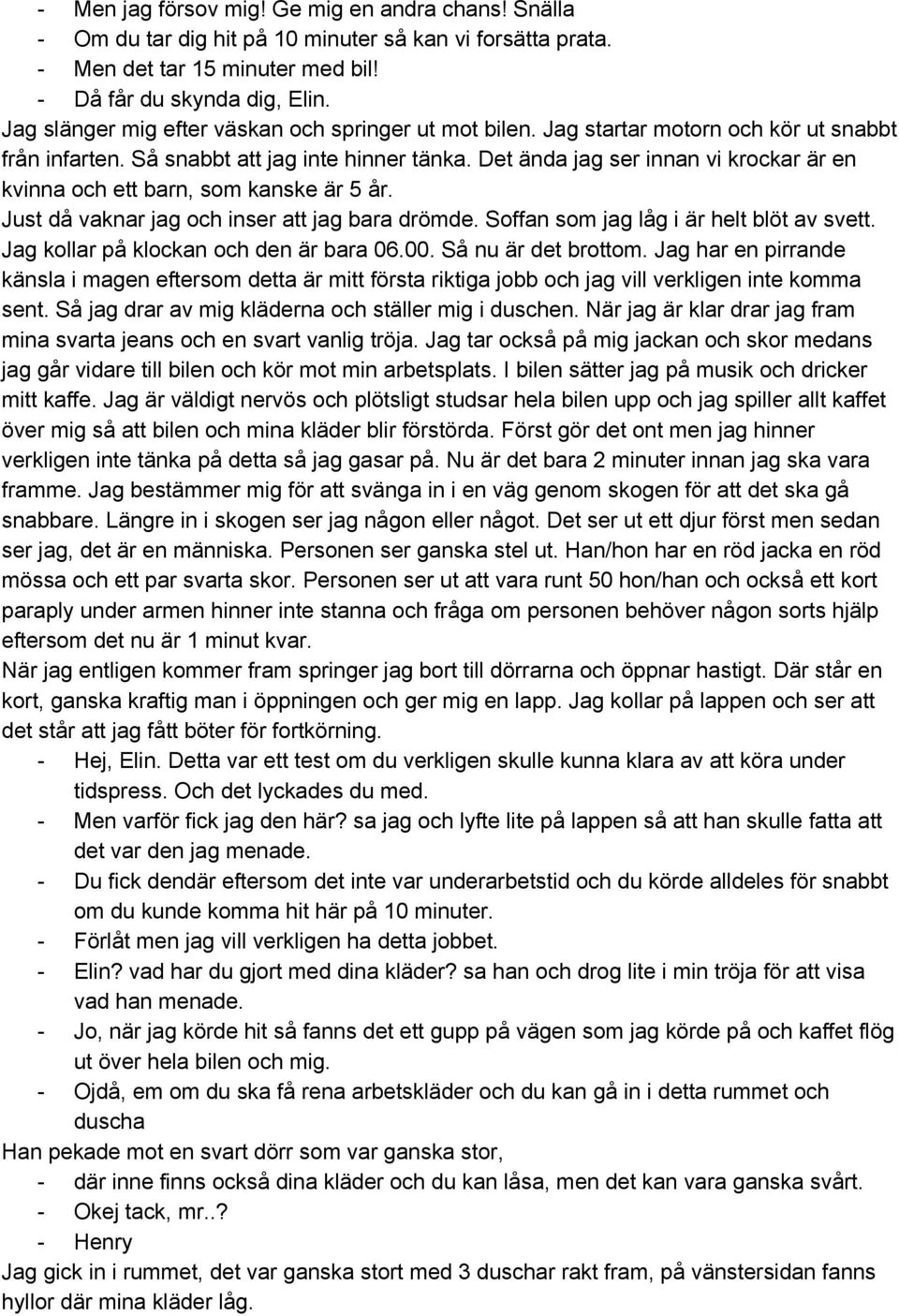 Det ända jag ser innan vi krockar är en kvinna och ett barn, som kanske är 5 år. Just då vaknar jag och inser att jag bara drömde. Soffan som jag låg i är helt blöt av svett.