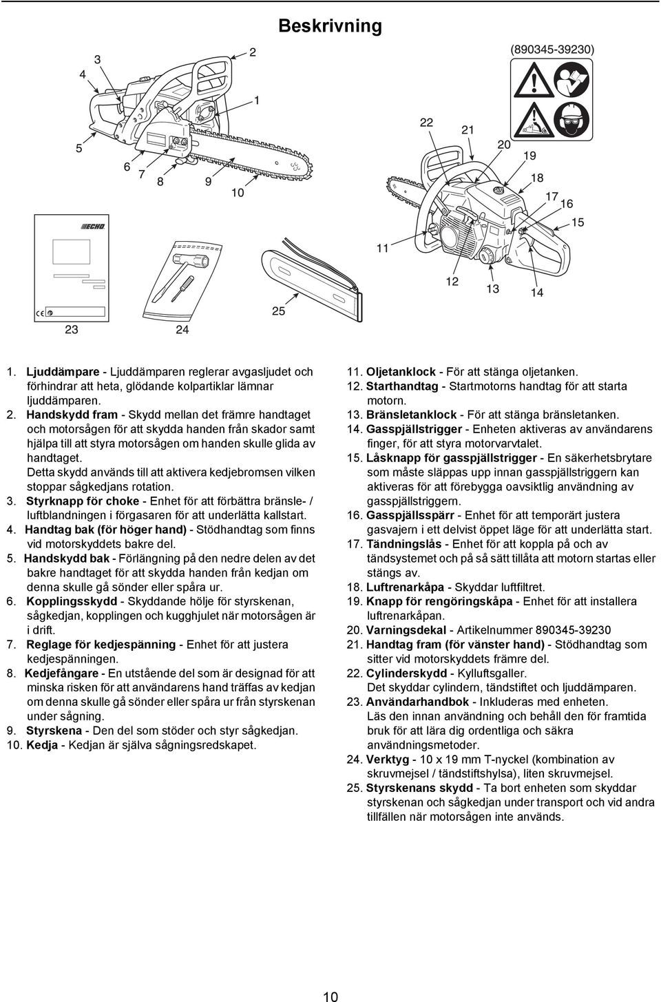 Detta skydd används till att aktivera kedjebromsen vilken stoppar sågkedjans rotation. 3.