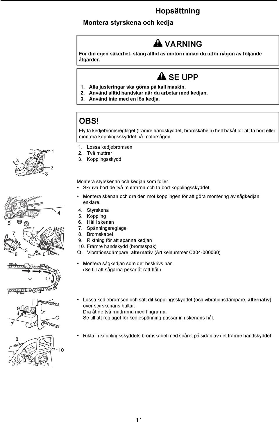 Flytta kedjebromsreglaget (främre handskyddet, bromskabeln) helt bakåt för att ta bort eller montera kopplingsskyddet på motorsågen. 1. Lossa kedjebromsen 2. Två muttrar 3.