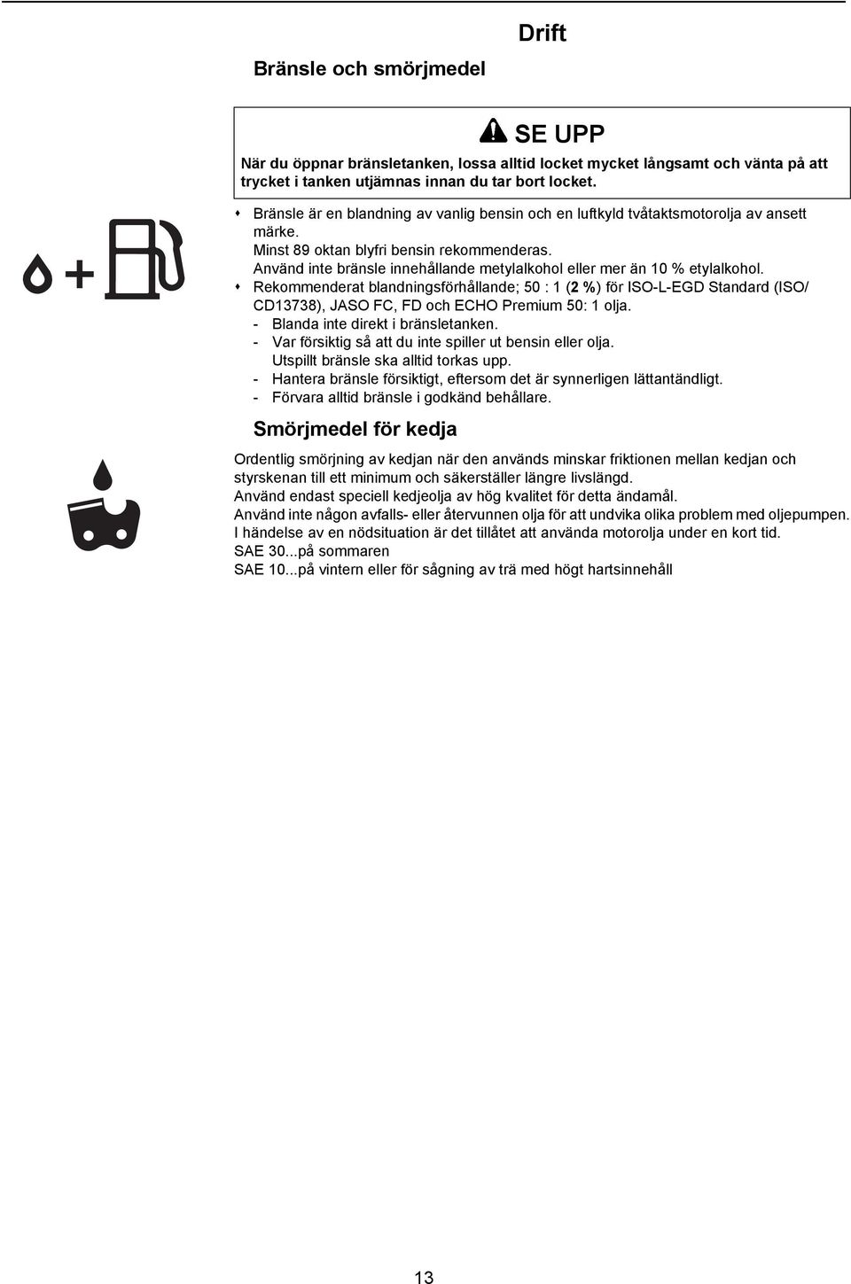 Rekommenderat blandningsförhållande; 50 : 1 (2 %) för ISO-L-EGD Standard (ISO/ CD13738), JASO FC, FD och ECHO Premium 50: 1 olja. - Blanda inte direkt i bränsletanken.