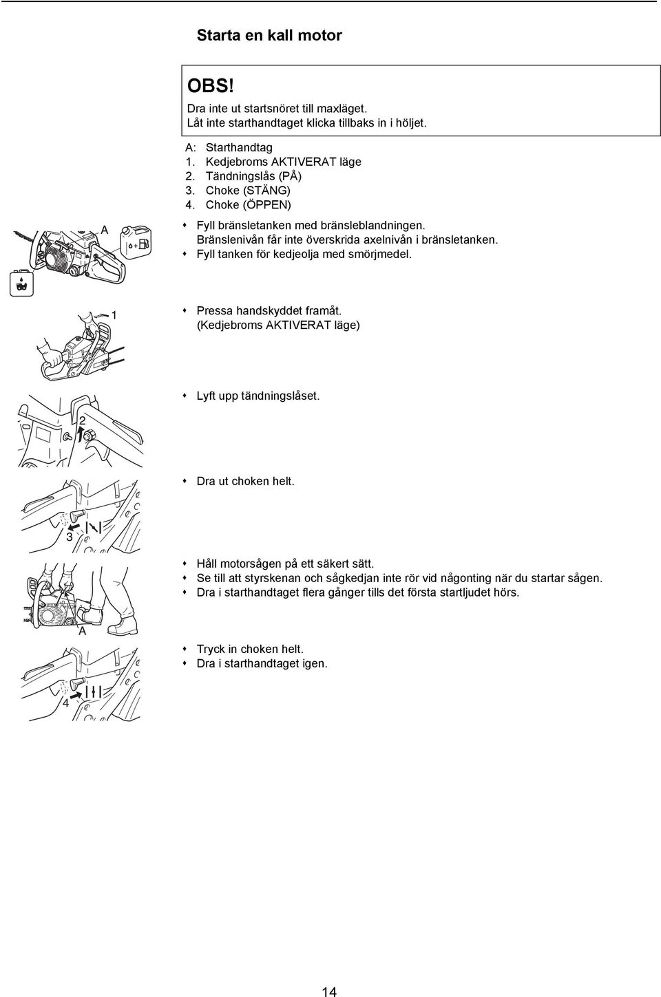 Fyll tanken för kedjeolja med smörjmedel. Pressa handskyddet framåt. (Kedjebroms AKTIVERAT läge) Lyft upp tändningslåset. Dra ut choken helt.