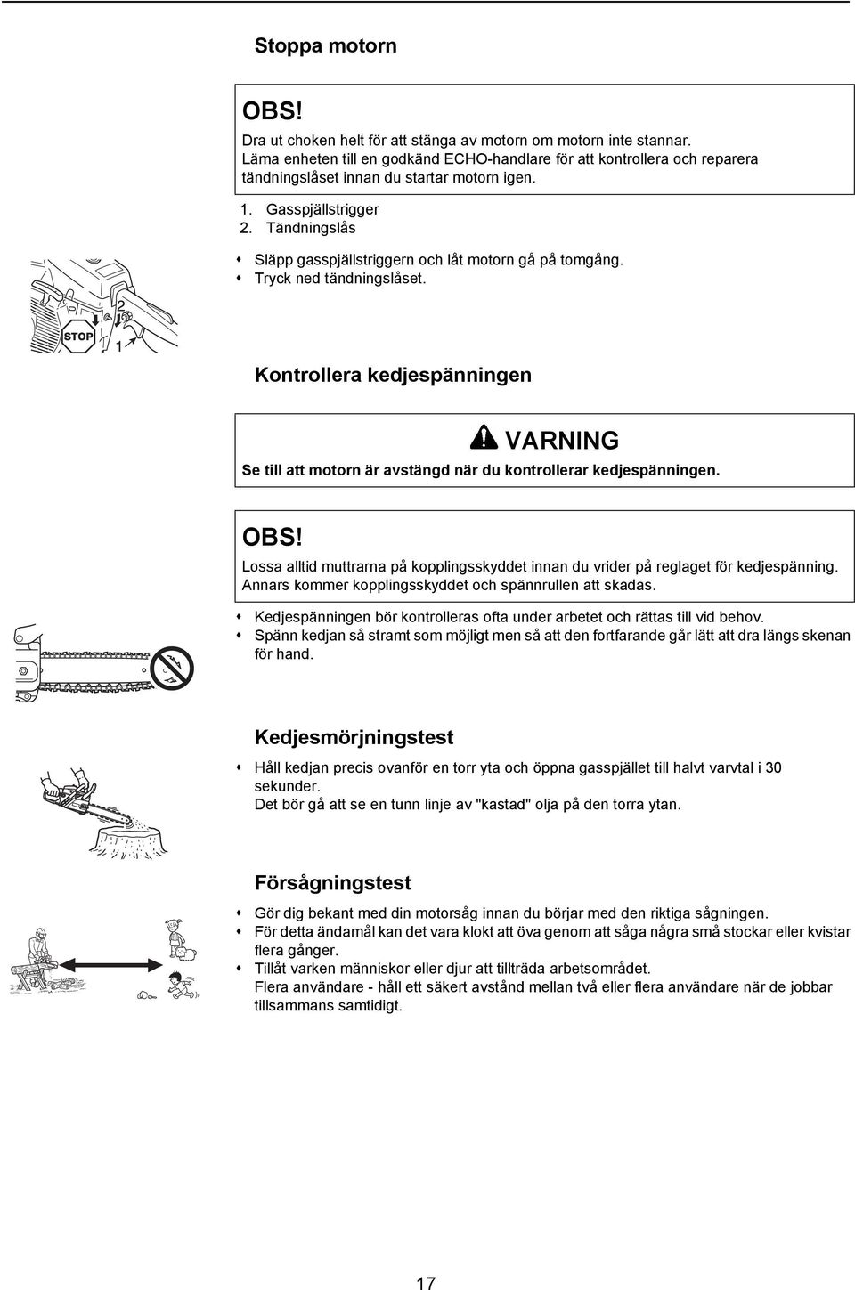 Tändningslås Släpp gasspjällstriggern och låt motorn gå på tomgång. Tryck ned tändningslåset. Kontrollera kedjespänningen VARNING Se till att motorn är avstängd när du kontrollerar kedjespänningen.