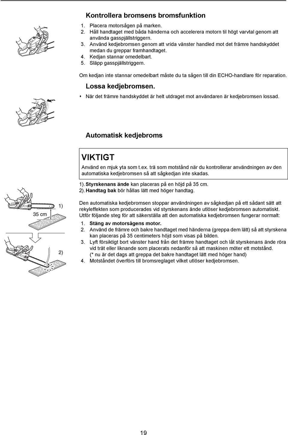 Om kedjan inte stannar omedelbart måste du ta sågen till din ECHO-handlare för reparation. Lossa kedjebromsen. När det främre handskyddet är helt utdraget mot användaren är kedjebromsen lossad.