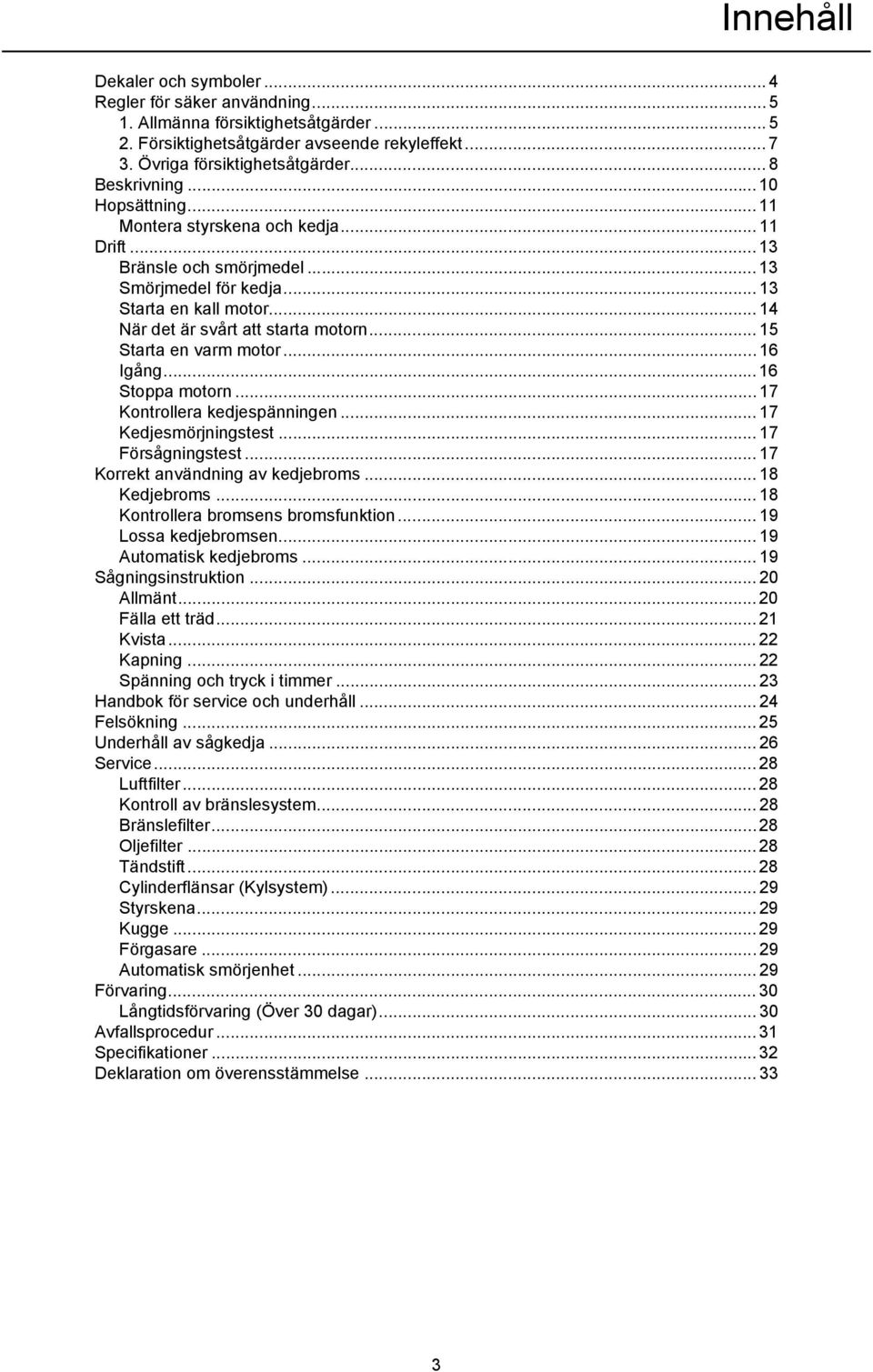 .. 14 När det är svårt att starta motorn... 15 Starta en varm motor... 16 Igång... 16 Stoppa motorn... 17 Kontrollera kedjespänningen... 17 Kedjesmörjningstest... 17 Försågningstest.