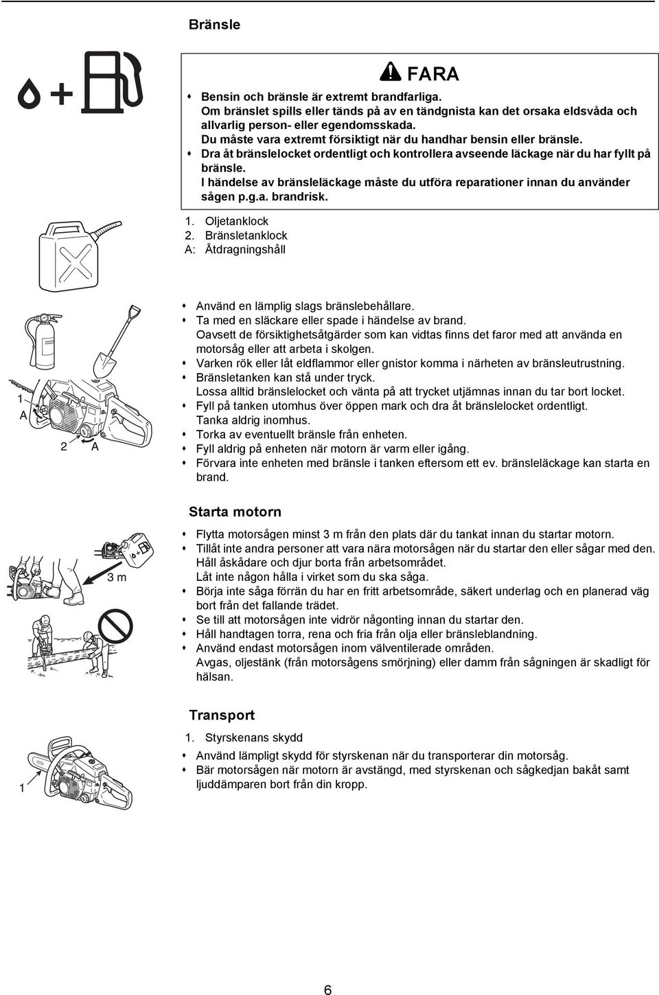 I händelse av bränsleläckage måste du utföra reparationer innan du använder sågen p.g.a. brandrisk. 1. Oljetanklock 2. Bränsletanklock A: Åtdragningshåll Använd en lämplig slags bränslebehållare.