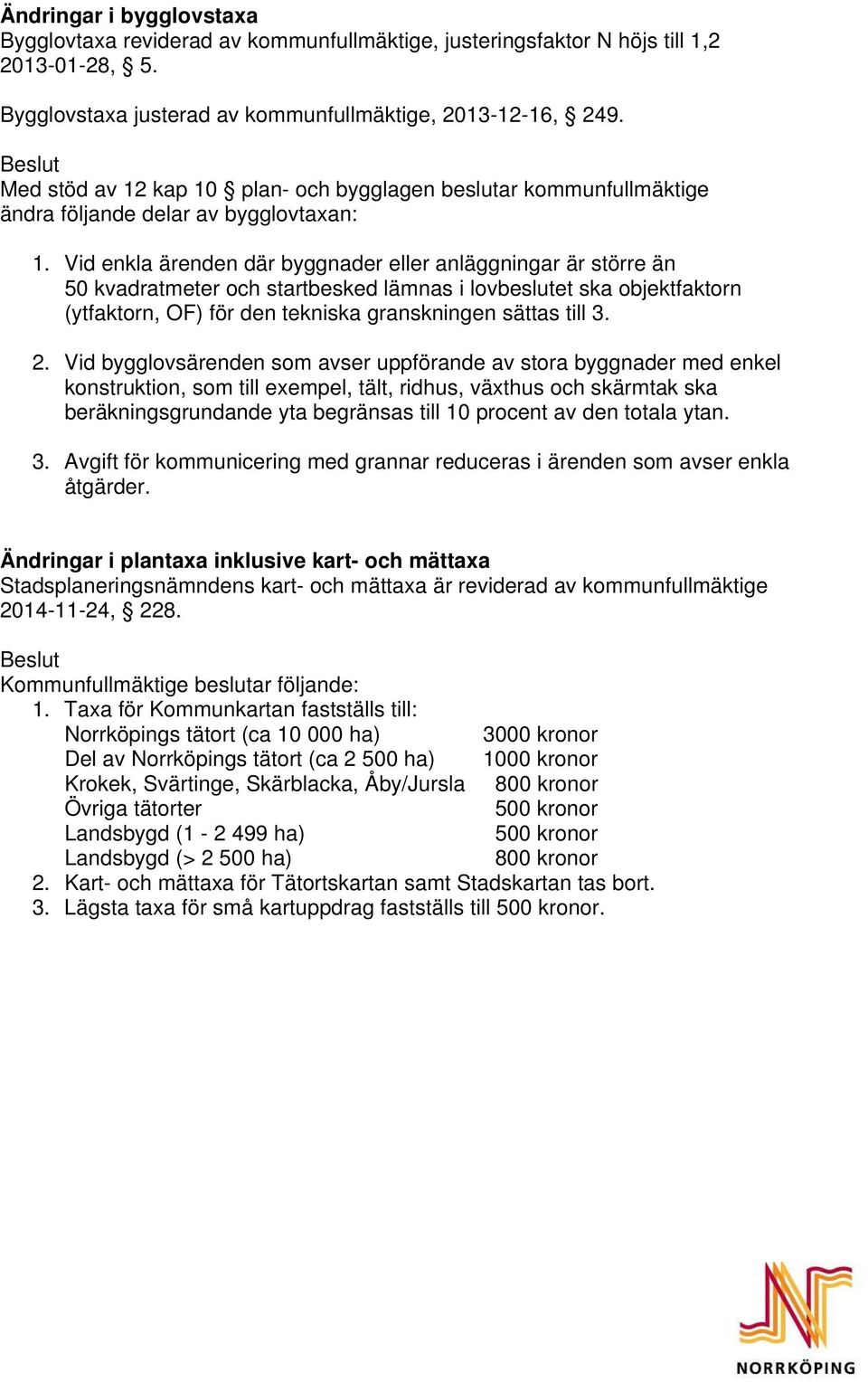 Vid enkla ärenden där byggnader eller anläggningar är större än 50 kvadratmeter och startbesked lämnas i lovbeslutet ska objektfaktorn (ytfaktorn, OF) för den tekniska granskningen sättas till 3. 2.