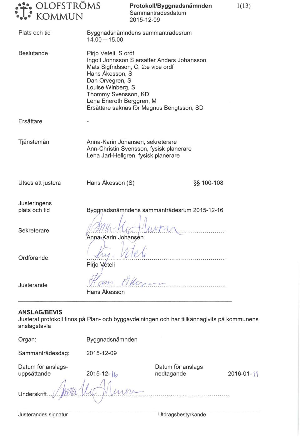 Ersättare saknas för Magns Bengtsson, SD Ersättare Tjänstemän nna-karin Johansen, sekreterare nn-christin Svensson, fysisk planerare Lena Jari-Hellgren, fysisk planerare Utses att jstera Hans Åkesson