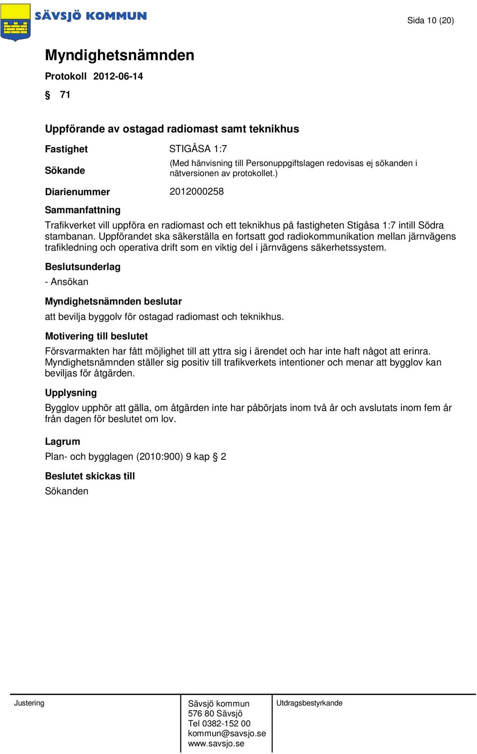 - Ansökan beslutar att bevilja byggolv för ostagad radiomast och teknikhus. Försvarmakten har fått möjlighet till att yttra sig i ärendet och har inte haft något att erinra.