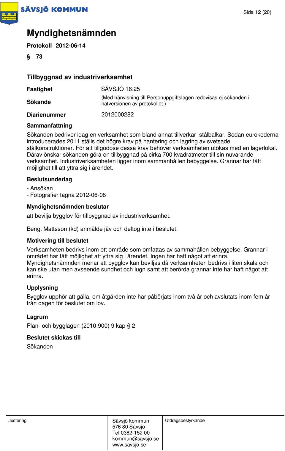 Därav önskar sökanden göra en tillbyggnad på cirka 700 kvadratmeter till sin nuvarande verksamhet. Industriverksamheten ligger inom sammanhållen bebyggelse.