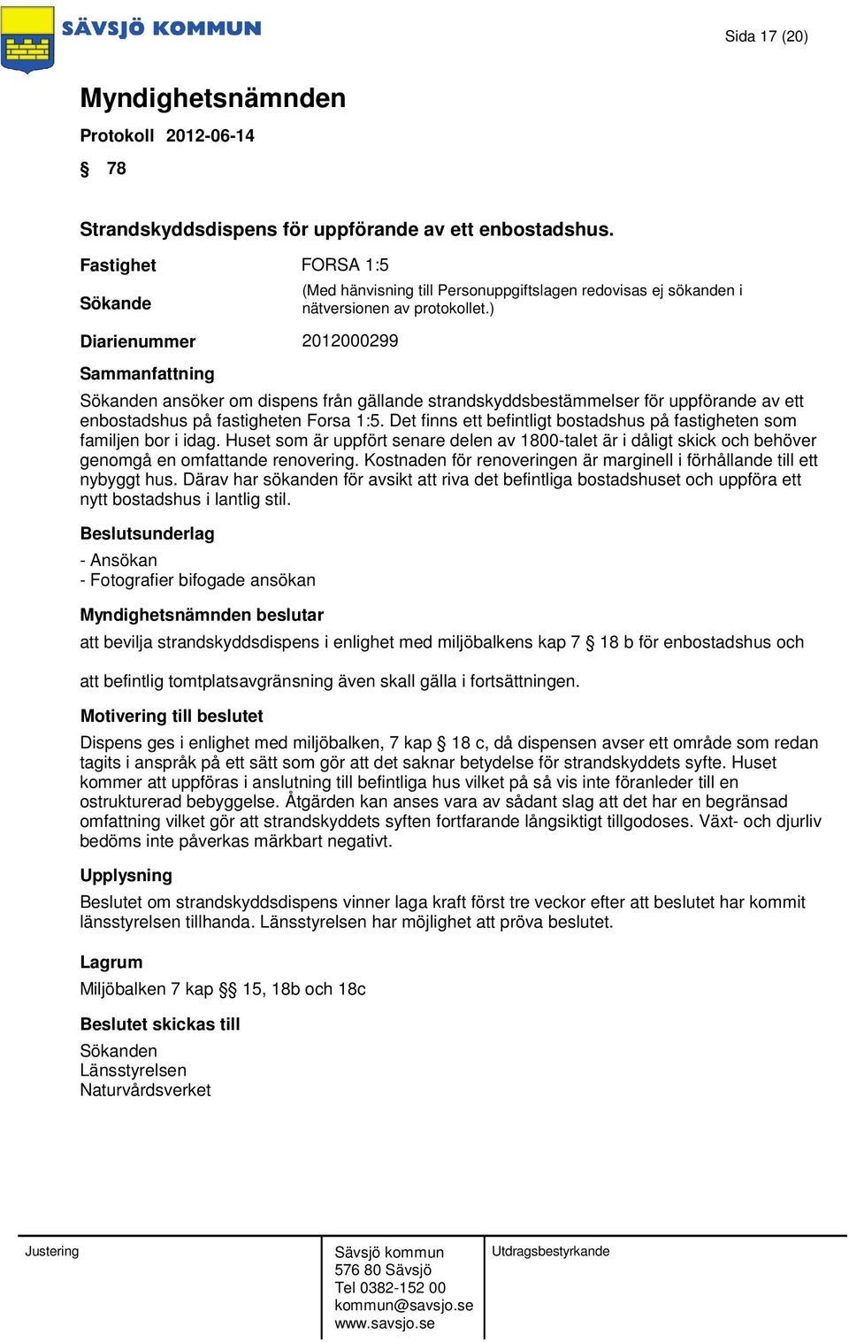 Det finns ett befintligt bostadshus på fastigheten som familjen bor i idag. Huset som är uppfört senare delen av 1800-talet är i dåligt skick och behöver genomgå en omfattande renovering.